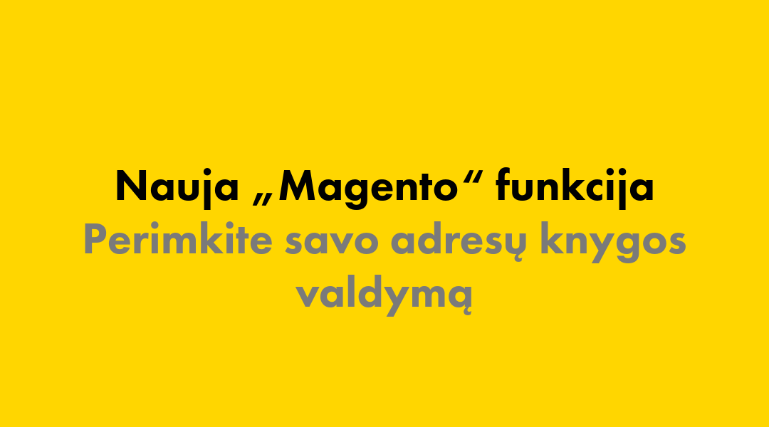 Nauja „Magento“ funkcija: perimkite savo adresų knygos valdymą